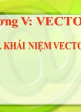 Bài giảng Toán Lớp 10 (Sách Chân trời sáng tạo) - Chương 5 - Bài 1 Khai niêm vectơ - Năm học 2022-2023